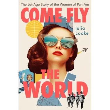 Come Fly the World: The Jet-Age Story of the Women of Pan Am