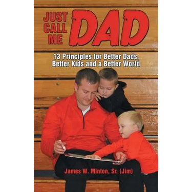 Just Call Me Dad: 13 Principles for Better Dads, Better Kids and a Better World