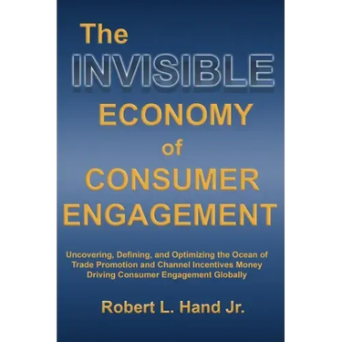 The Invisible Economy of Consumer Engagement: Uncovering, Defining and Optimizing the Ocean of Trade Promotion and Channel Incentives Money That Drive