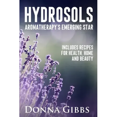 Hydrosols: Aromatherapy's Emerging Star: Includes recipes for health, home and beauty