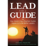 Lead Like a Guide: How World-Class Mountain Guides Inspire Us to Be Better Leaders