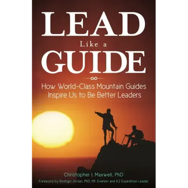 Lead Like a Guide: How World-Class Mountain Guides Inspire Us to Be Better Leaders