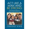 Act Like a Man and Be Strong: Examining God's Measure for Maximum Manhood Book One