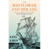 The Mayflower and Her Log - July 15, 1620 - May 6, 1621 - Chiefly from Original Sources: With the Essay 'The Myth of the "Mayflower"' by G. K. Chester