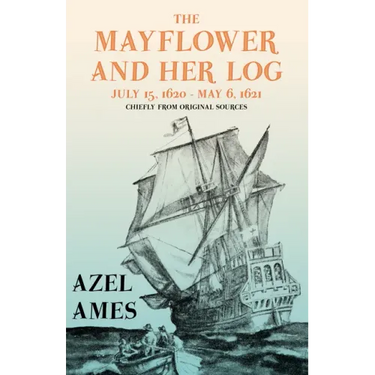 The Mayflower and Her Log - July 15, 1620 - May 6, 1621 - Chiefly from Original Sources: With the Essay 'The Myth of the "Mayflower"' by G. K. Chester