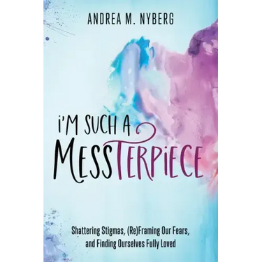 I'm Such a Messterpiece: Shattering Stigmas, (Re)Framing Our Fears, and Finding Ourselves Fully Loved