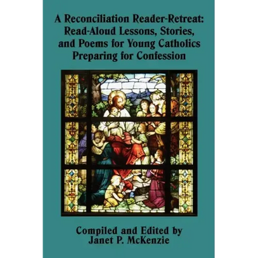 A Reconciliation Reader-Retreat: Read-Aloud Lessons, Stories, and Poems for Young Catholics Preparing for Confession