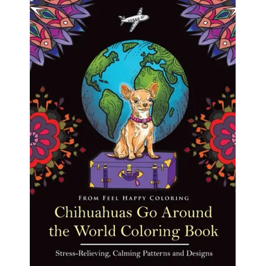 Chihuahuas Go Around the World Coloring Book: Fun Chihuahua Coloring Book for Adults and Kids 10+