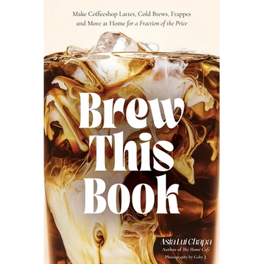 Brew This Book: Make Coffee Shop Lattes, Cold Brews, Frappes and More at Home for a Fraction of the Price
