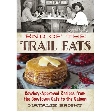 End of the Trail Eats: Cowboy-Approved Recipes from the Cowtown Cafe to the Saloon
