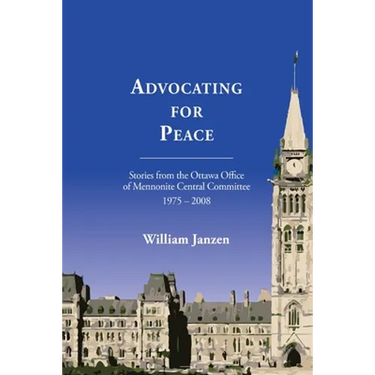 Advocating for Peace: Stories from the Ottawa Office of Mennonite Central Committee 1975-2008