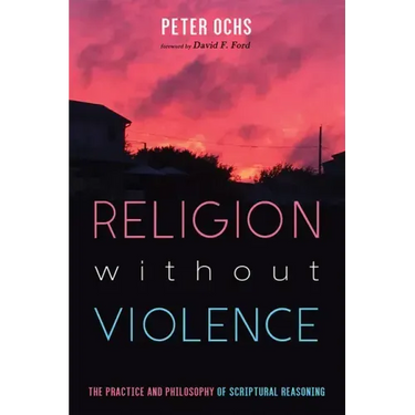 Religion Without Violence: The Practice and Philosophy of Scriptural Reasoning