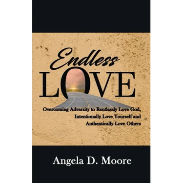 Endless Love: Overcoming Adversity to Relentlessly Love God, Intentionally Love Yourself, and Authentically Love Others