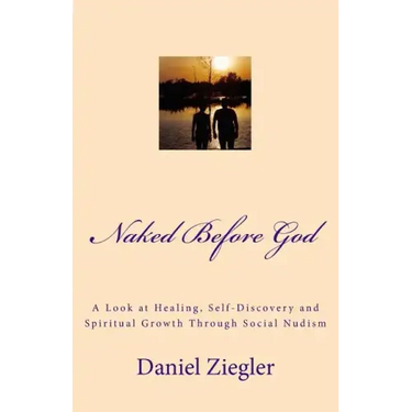Naked Before God: A Look at Healing, Self-Discovery and Spiritual Growth Through Social Nudism