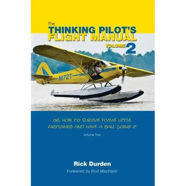The Thinking Pilot's Flight Manual: Or, How to Survive Flying Little Airplanes and Have a Ball Doing It, Volume 2