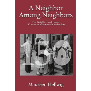 A Neighbor Among Neighbors: Erie Neighborhood House - 150 Years as a Home With No Borders