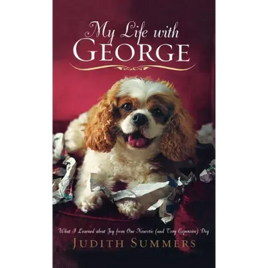 My Life with George: What I Learned about Joy from One Neurotic (and Very Expensive) Dog
