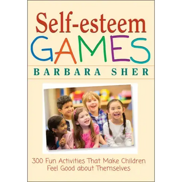 Self-Esteem Games: 300 Fun Activities That Make Children Feel Good about Themselves