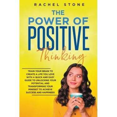 The Power Of Positive Thinking - Train Your Brain To Create A Life You Love