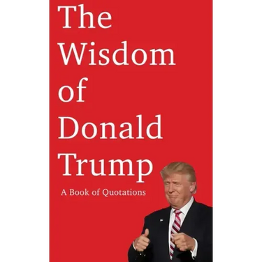 The Wisdom of Donald Trump: A Book of Quotations