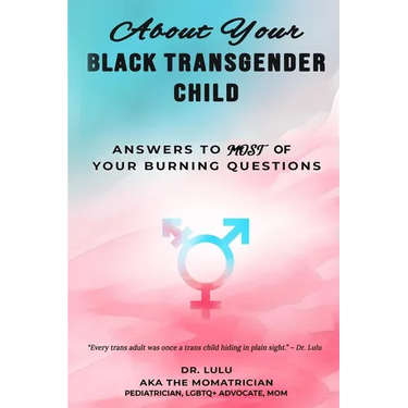 About Your Black Transgender Child: Answers to MOST of Your Burning Questions