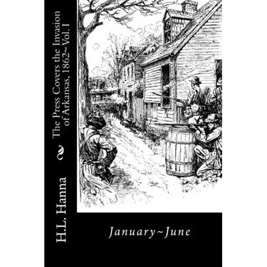 The Press Covers the Invasion of Arkansas, 1862: Vol. 1 January-June