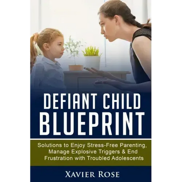 Defiant Child Blueprint: Solutions to Enjoy Stress-Free Parenting, Manage Explosive Triggers & End Frustration with Troubled Adolescents