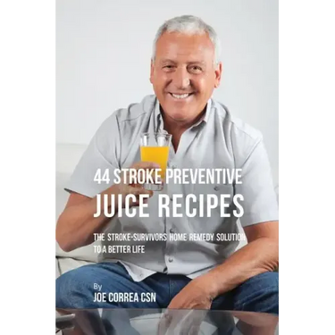 44 Stroke Preventive Juice Recipes: The Stroke-Survivors Home Remedy Solution to a Better Life