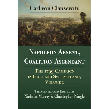 Napoleon Absent, Coalition Ascendant: The 1799 Campaign in Italy and Switzerland, Volume 1