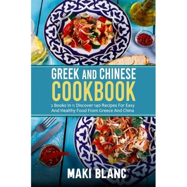 Greek And Chinese Cookbook: 2 Books In 1: Discover 140 Recipes For Easy And Healthy Food From Greece And China