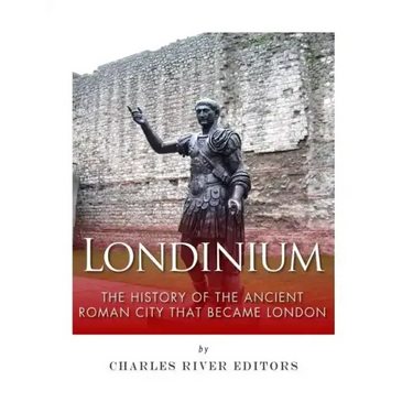 Londinium: The History of the Ancient Roman City that Became London