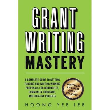 Grant Writing Mastery: A Complete Guide to Getting Funding and Writing Winning Proposals for Nonprofits, Community Programs, and Creative Projects: A