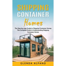 Shipping Container Homes: The Step-by-step Guide to Shipping Container Homes (The Complete Guide to Understanding Shipping Container Homes)