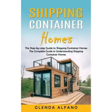Shipping Container Homes: The Step-by-step Guide to Shipping Container Homes (The Complete Guide to Understanding Shipping Container Homes)