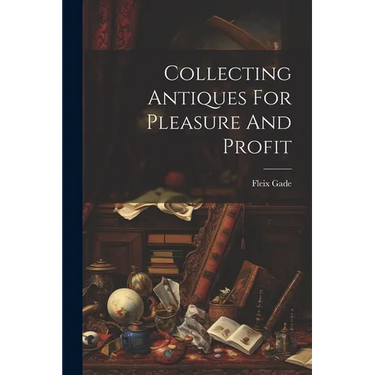 Collecting Antiques For Pleasure And Profit