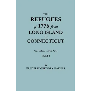 Refugees of 1776 from Long Island to Connecticut. One Volume in Two Parts. Part I