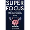 Super Focus: How to Turn Your Brain into a Laser-Sharp Concentration Machine