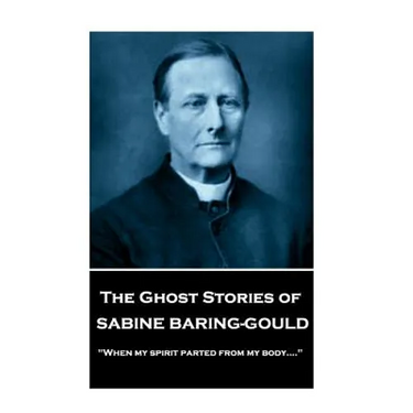 Sabine Baring - The Ghost Stories of Sabine Baring-Gould: "When my spirit parted from my body...."