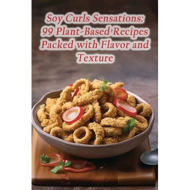 Soy Curls Sensations: 99 Plant-Based Recipes Packed with Flavor and Texture