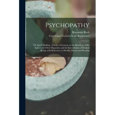 Psychopathy: or, Spirit Healing: a Series of Lessons on the Relations of the Spirit to Its Own Organism, and the Interrelation of H