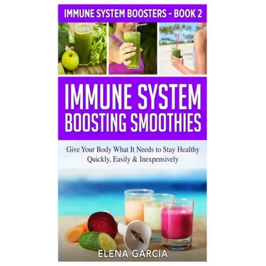 Immune System Boosting Smoothies: Give Your Body What It Needs to Stay Healthy - Quickly, Easily & Inexpensively