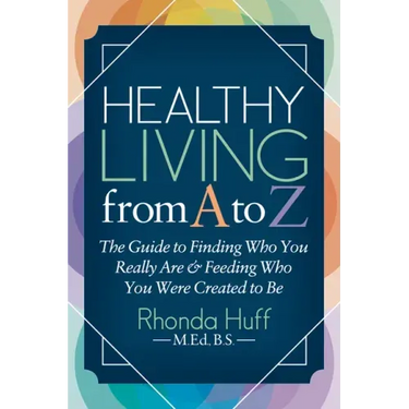 Healthy Living from A to Z: The Guide to Finding Who You Really Are and Feeding Who You Were Created to Be