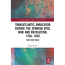 Transatlantic Anarchism During the Spanish Civil War and Revolution, 1936-1939: Fury Over Spain