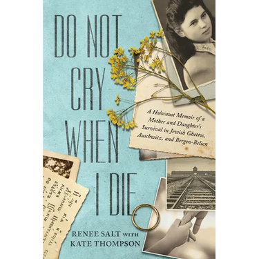 Do Not Cry When I Die: A Holocaust Memoir of a Mother and Daughter's Survival in Jewish Ghettos, Auschwitz, and Bergen-Belsen
