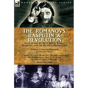 The Romanovs, Rasputin, & Revolution-Fall of the Russian Royal Family-Rasputin and the Russian Revolution, With a Short Account Rasputin: His Influenc