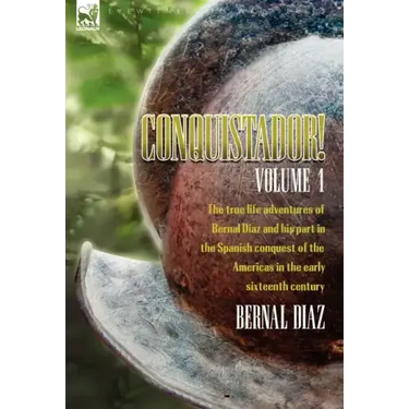 Conquistador! The True Life Adventures of Bernal Diaz and His Part in the Spanish Conquest of the Americas in the Early Sixteenth Century: Volume 1