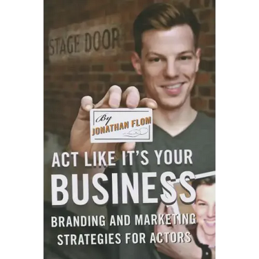Act Like It's Your Business: Branding and Marketing Strategies for Actors