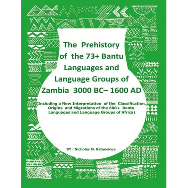 The Prehistory Of The 73+ Bantu Languages and Bantu Language Groups Of Zambia 3000 BC to 1600 AD: (With New Interpretation Of The Classification, Orig