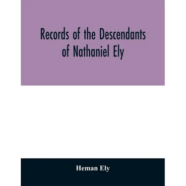 Records of the descendants of Nathaniel Ely, the emigrant, who settled first in Newtown, now Cambridge, Mass., was one of the first settlers of Hartfo
