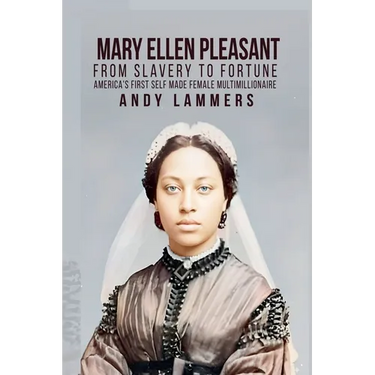 Mary Ellen Pleasant: From Slavery to Fortune America's First Self Made Female Multimillionaire